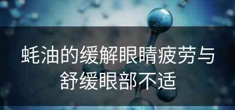 蚝油的缓解眼睛疲劳与舒缓眼部不适